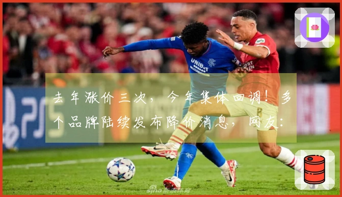 去年涨价三次，今年集体回调！多个品牌陆续发布降价消息，网友：再等等，或许会更低
