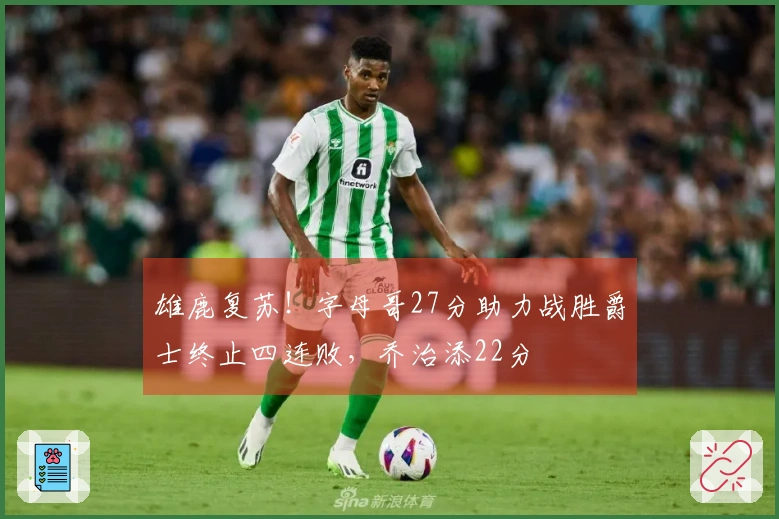 雄鹿复苏！字母哥27分助力战胜爵士终止四连败，乔治添22分