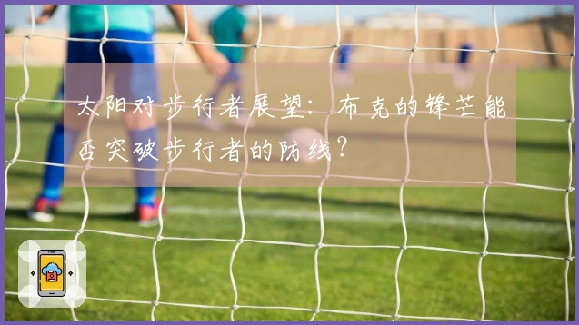 太阳对步行者展望：布克的锋芒能否突破步行者的防线？
