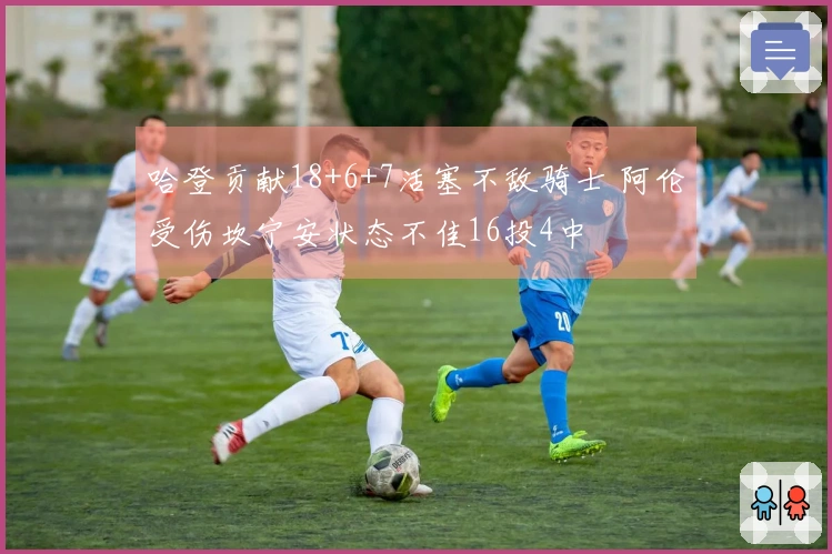 哈登贡献18+6+7活塞不敌骑士 阿伦受伤坎宁安状态不佳16投4中