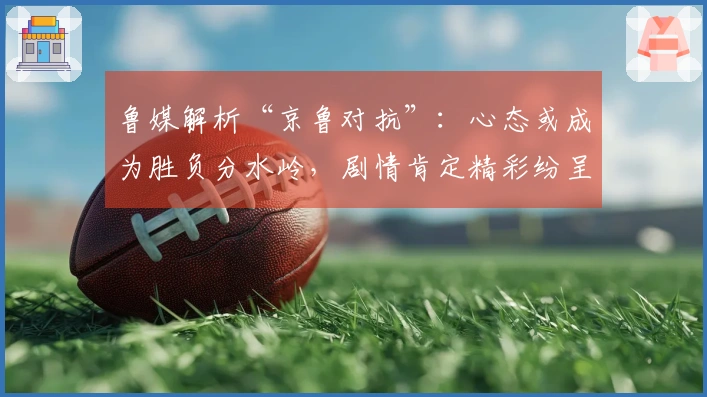 鲁媒解析“京鲁对抗”：心态或成为胜负分水岭，剧情肯定精彩纷呈