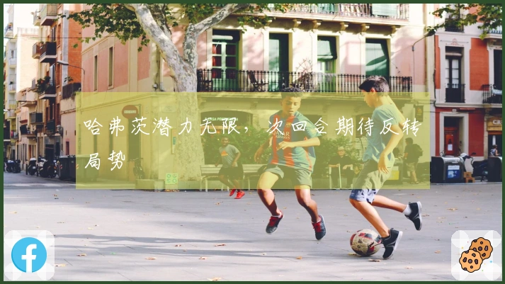 哈弗茨潜力无限，次回合期待反转局势