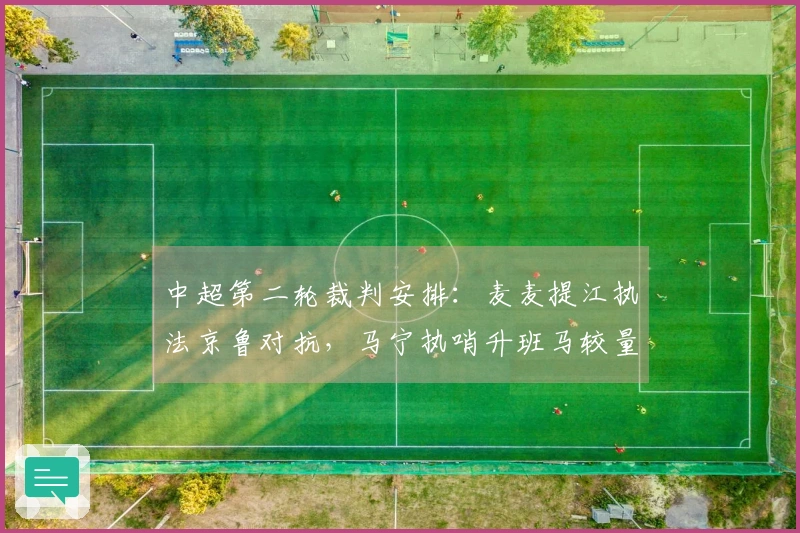 中超第二轮裁判安排：麦麦提江执法京鲁对抗，马宁执哨升班马较量