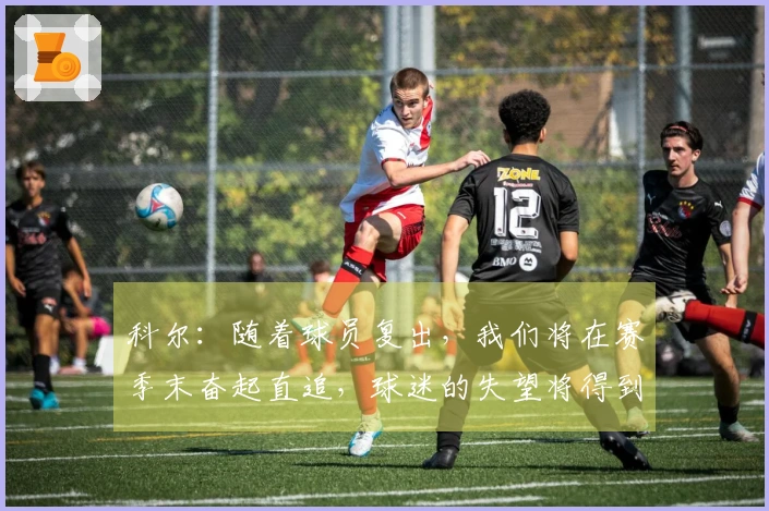 科尔：随着球员复出，我们将在赛季末奋起直追，球迷的失望将得到扭转