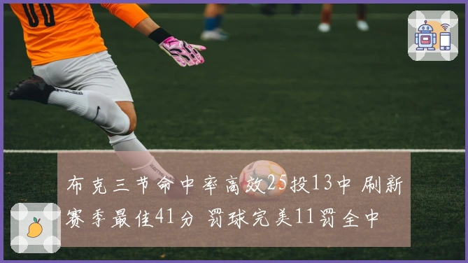 布克三节命中率高效25投13中 刷新赛季最佳41分 罚球完美11罚全中