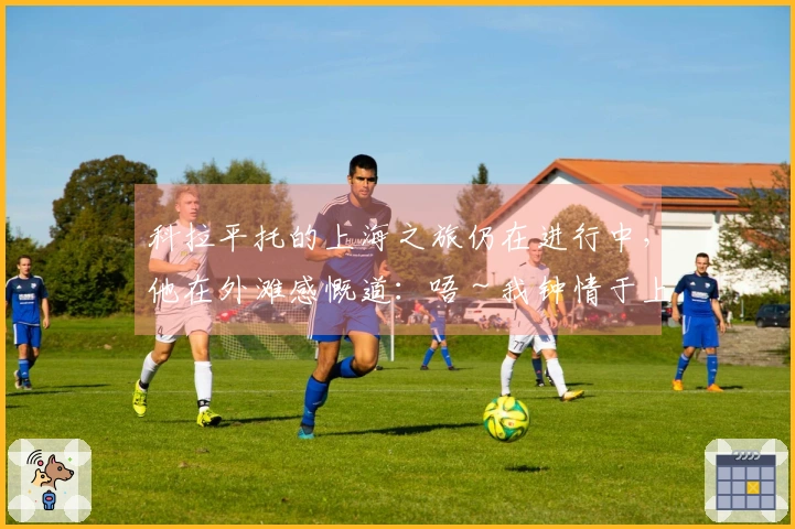 科拉平托的上海之旅仍在进行中，他在外滩感慨道：唔～我钟情于上海！