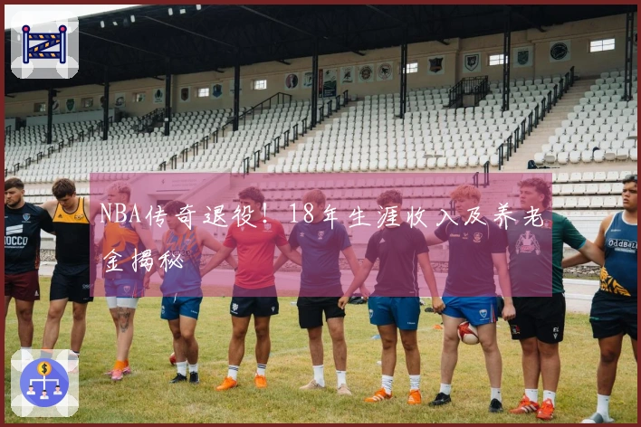 NBA传奇退役！18年生涯收入及养老金揭秘