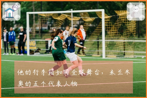 他的行李箱如同全球舞台，米兰冬奥的五个代表人物